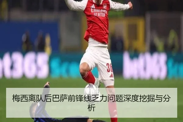 梅西离队后巴萨前锋线乏力问题深度挖掘与分析